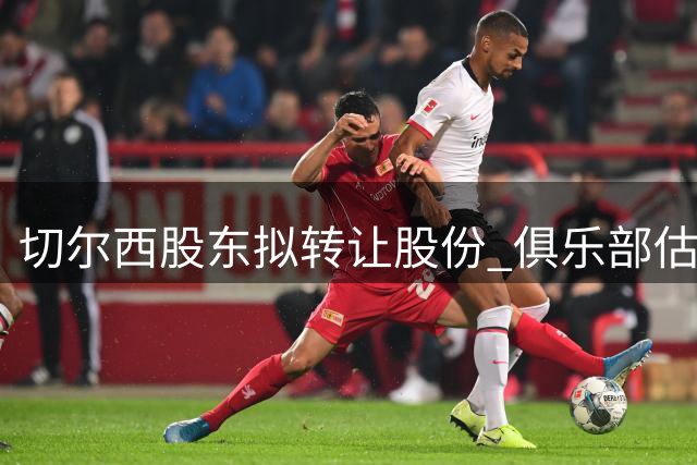 切尔西股东拟转让股份 俱乐部估值突破50亿英镑