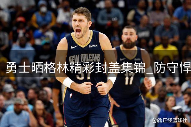 勇士晒格林精彩封盖集锦 防守悍将续约后状态依旧