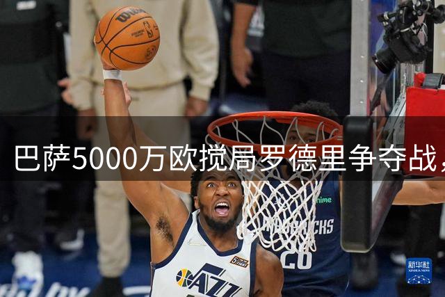 巴萨5000万欧搅局罗德里争夺战，皇马拉锯曼城待价而沽