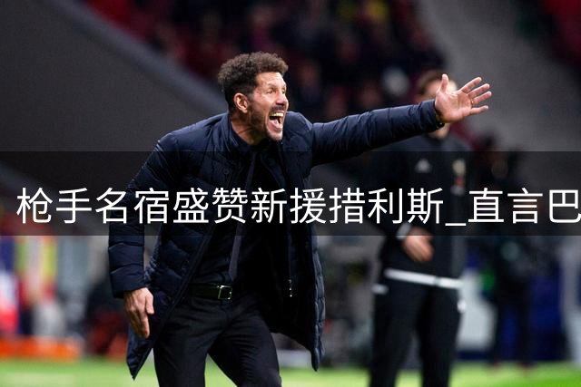 枪手名宿盛赞新援措利斯 直言巴尔科拉转会费虚高
