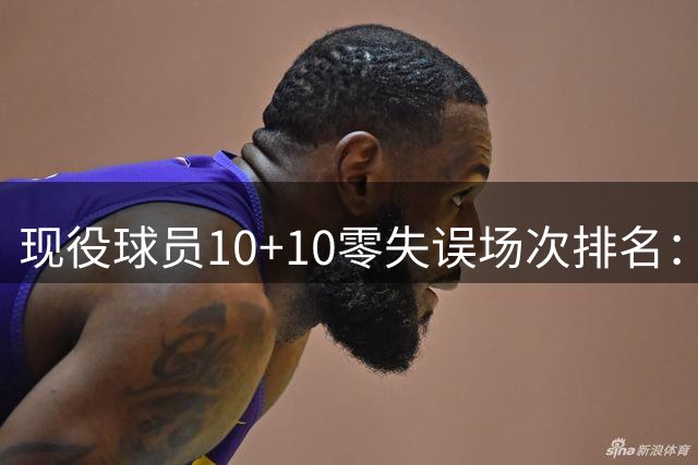 现役球员10+10零失误场次排名：哈利伯顿领跑
