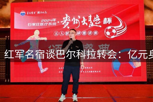 红军名宿谈巴尔科拉转会：亿元身价合理 非萨拉赫替代者