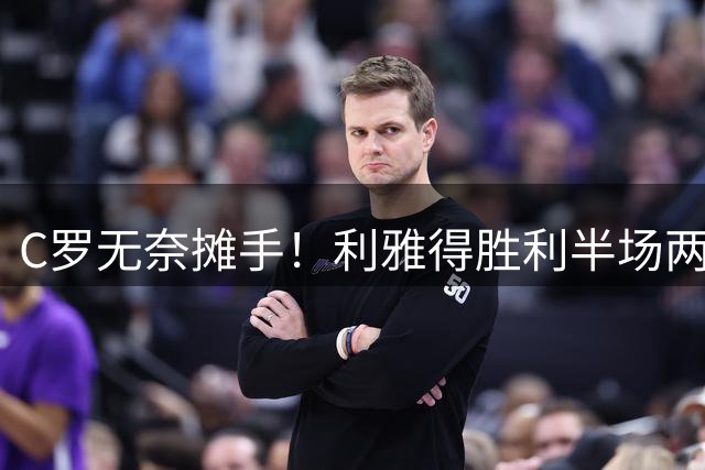 C罗无奈摊手！利雅得胜利半场两球落后陷困境