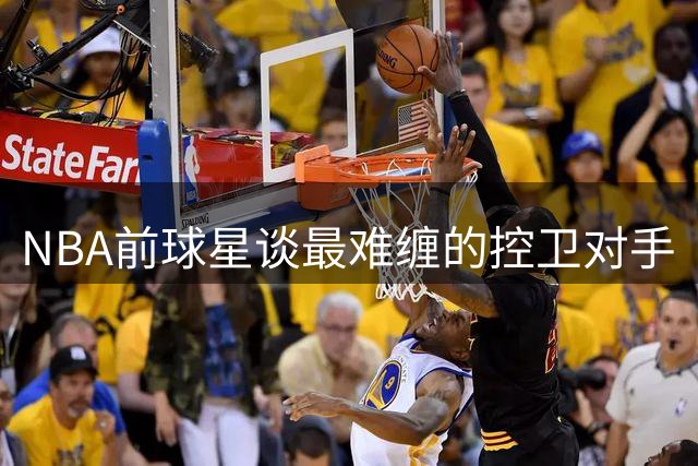 NBA前球星谈最难缠的控卫对手